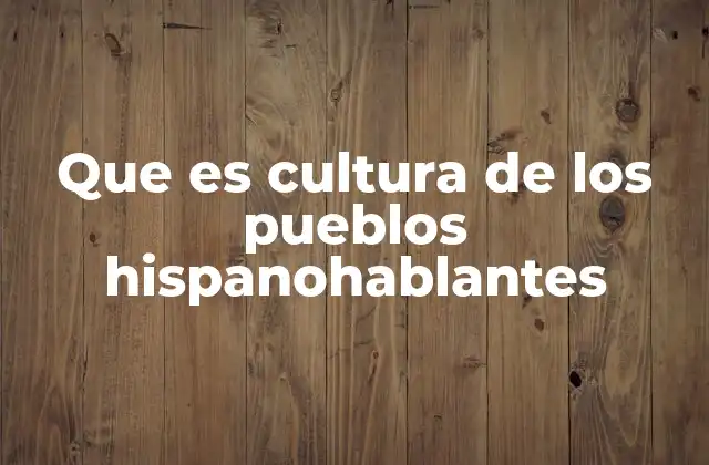 Que es Cultura de los Pueblos Hispanohablantes