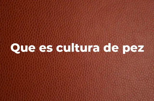 Que es Cultura de Pez