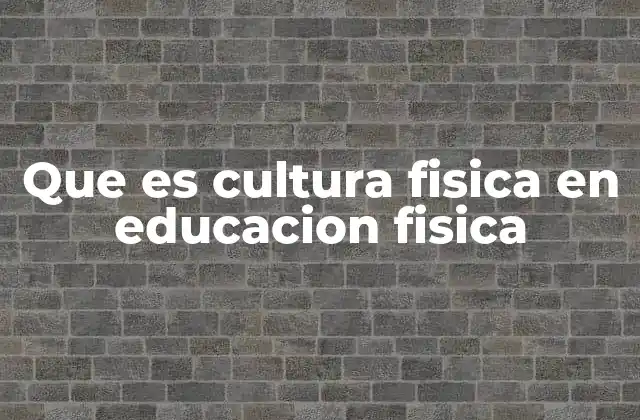 Que es Cultura Fisica en Educacion Fisica