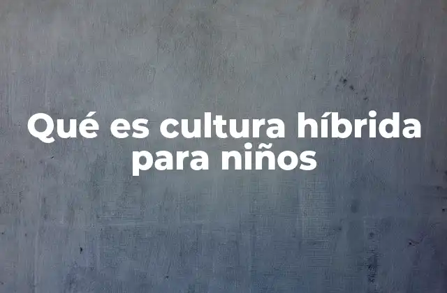 Qué es Cultura Híbrida para Niños