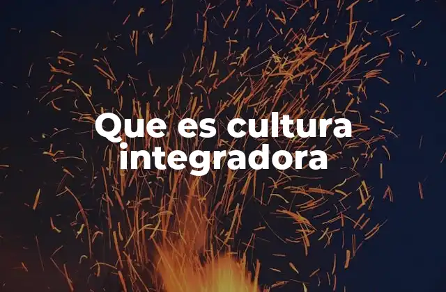 La importancia de la cultura integradora en la sociedad moderna