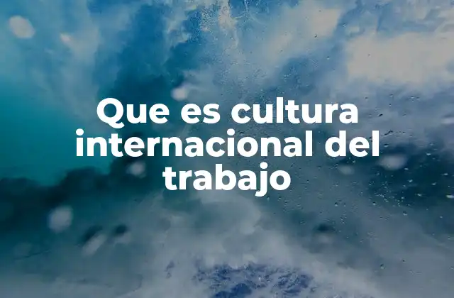 Que es Cultura Internacional Del Trabajo 2 La importancia de la ética en el trabajo global