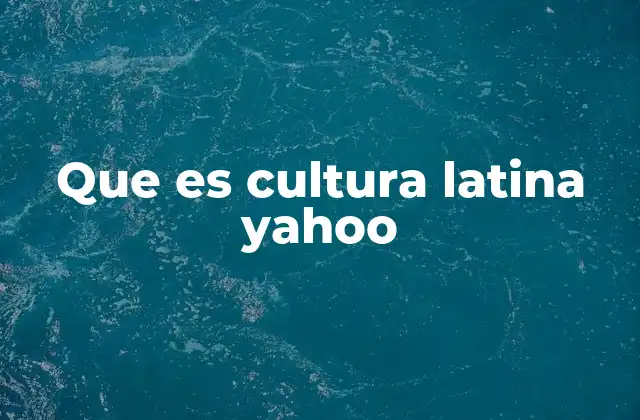 Que es Cultura Latina Yahoo