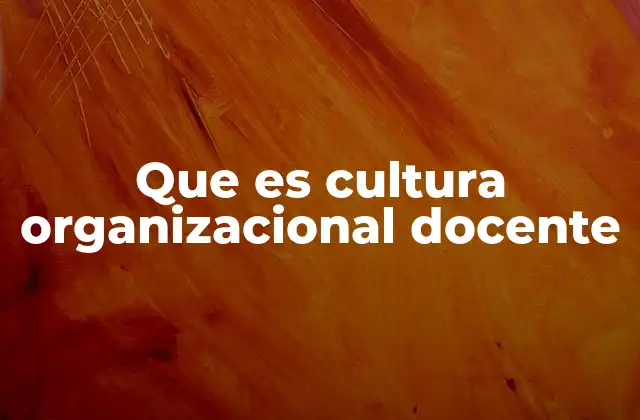 Que es Cultura Organizacional Docente