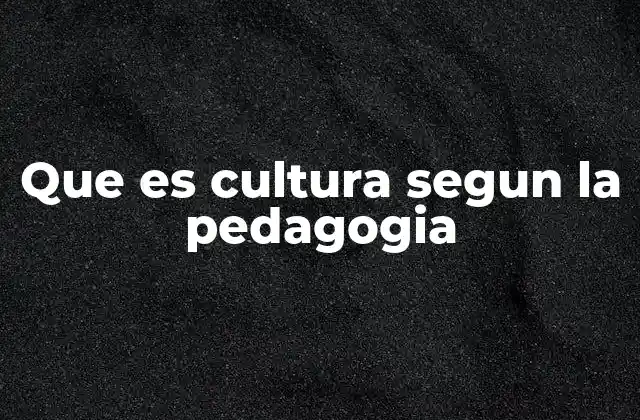 Que es Cultura Segun la Pedagogia