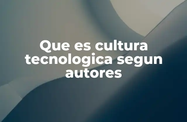 Que es Cultura Tecnologica Segun Autores