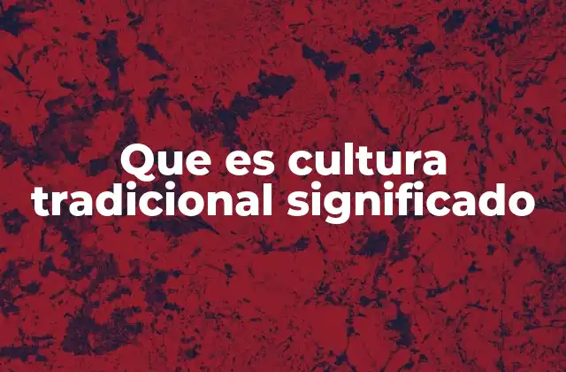Que es Cultura Tradicional Significado