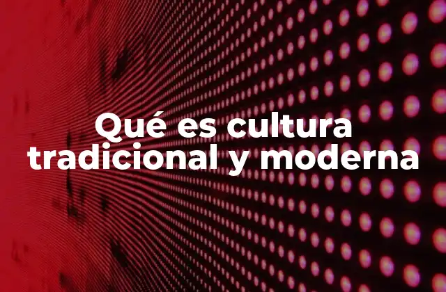 Qué es Cultura Tradicional y Moderna