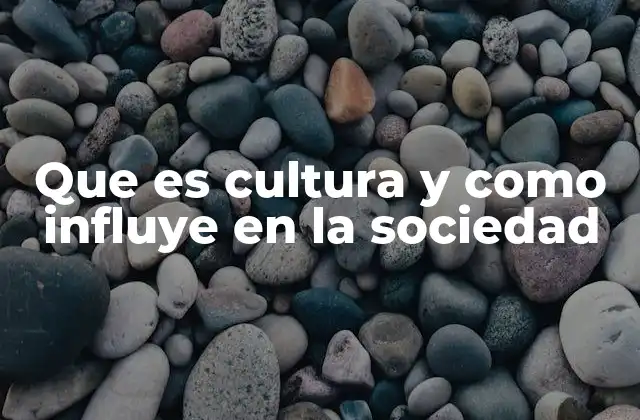 Que es Cultura y como Influye en la Sociedad