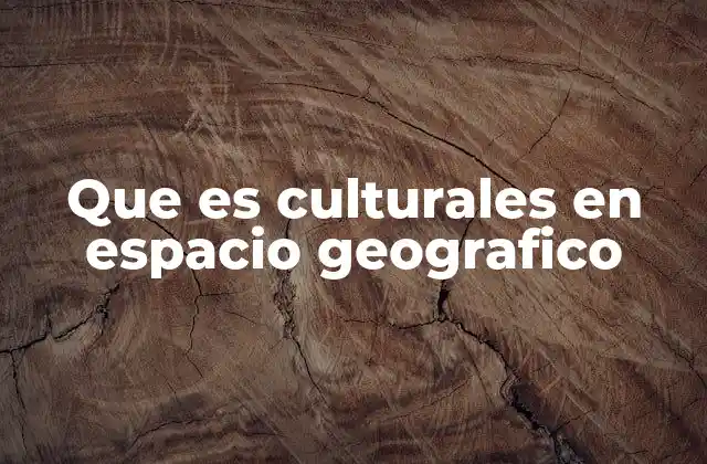 Que es Culturales en Espacio Geografico