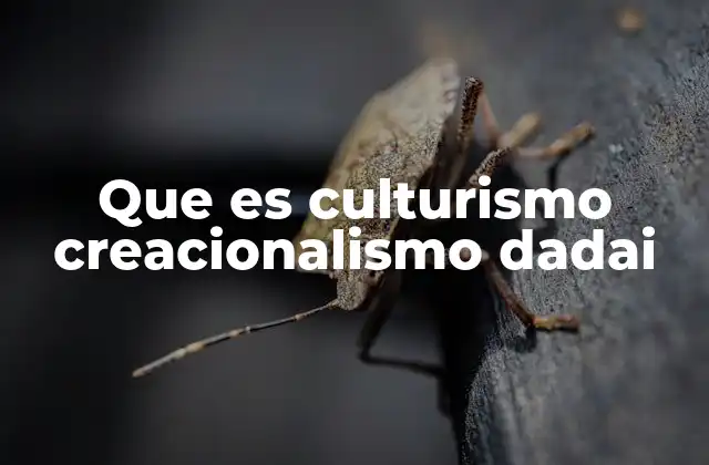Que es Culturismo Creacionalismo Dadai