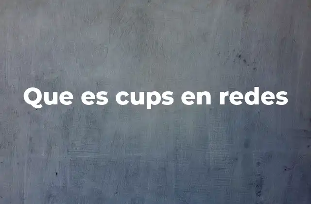 Que es Cups en Redes