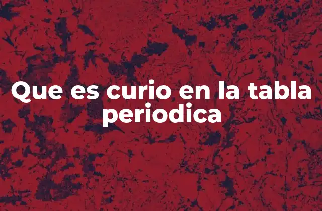 Que es Curio en la Tabla Periodica