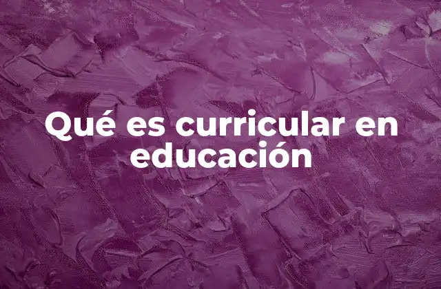 Qué es Curricular en Educación