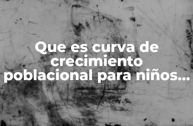 Que es Curva de Crecimiento Poblacional para Niños de Primaria