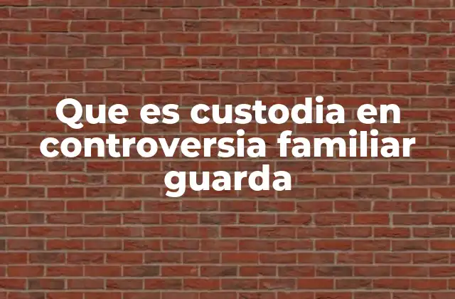 Que es Custodia en Controversia Familiar Guarda