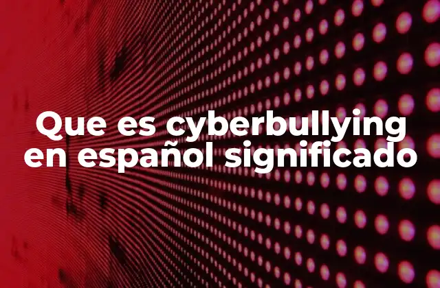 Que es Cyberbullying en Español Significado
