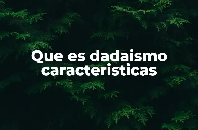 Que es Dadaismo Caracteristicas