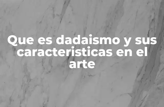 Que es Dadaismo y Sus Caracteristicas en el Arte
