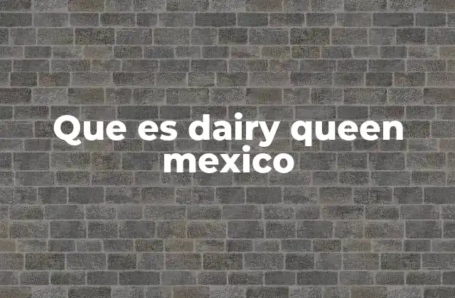 La evolución de Dairy Queen en el mercado mexicano