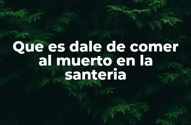 Que es Dale de Comer Al Muerto en la Santeria