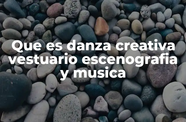 Que es Danza Creativa Vestuario Escenografia y Musica