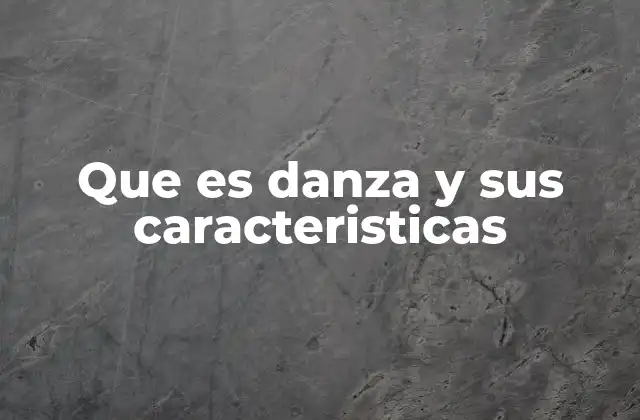 Que es Danza y Sus Caracteristicas