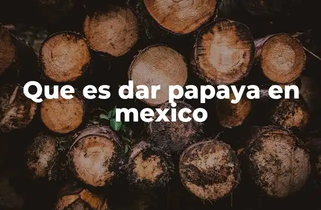 Que es Dar Papaya en Mexico