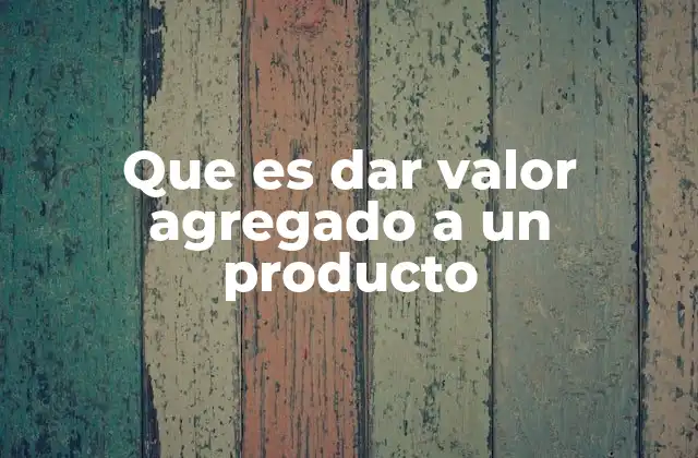 Que es Dar Valor Agregado a un Producto