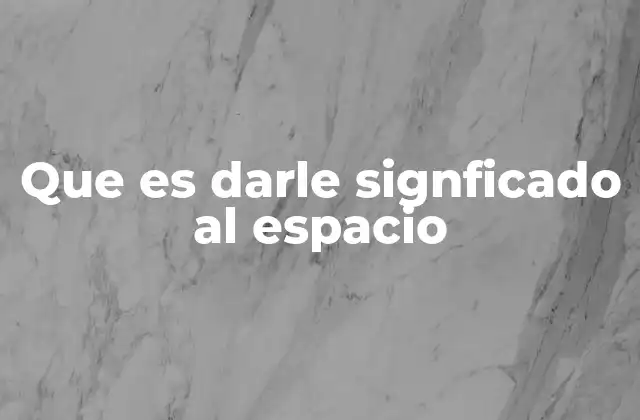 Que es Darle Signficado Al Espacio