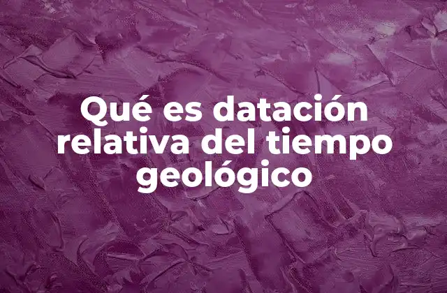 Qué es Datación Relativa Del Tiempo Geológico