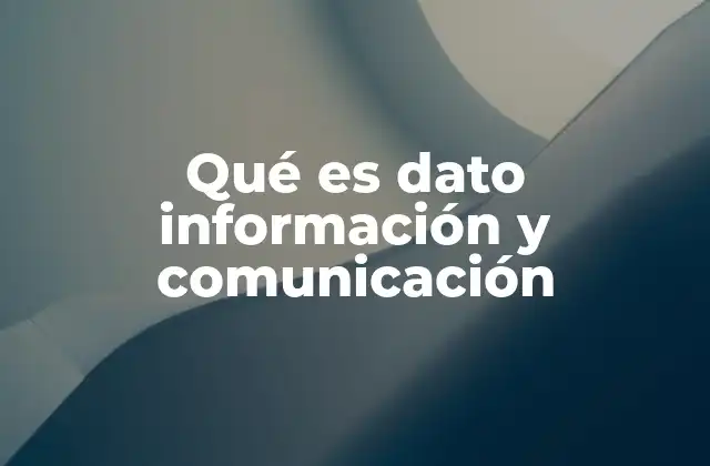 Qué es Dato Información y Comunicación 2 El flujo desde el dato hasta la comunicación