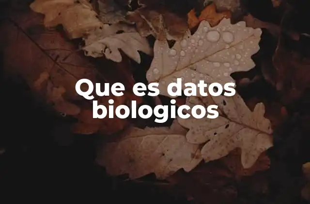 Que es Datos Biologicos