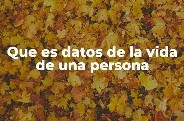 Que es Datos de la Vida de una Persona