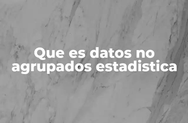 La importancia del análisis estadístico con datos no agrupados
