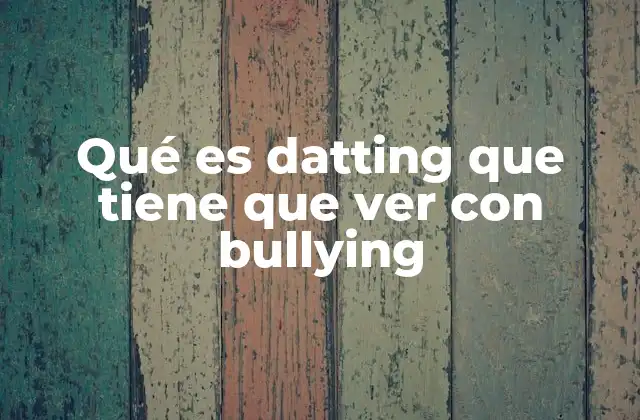 Qué es Datting que Tiene que Ver con Bullying