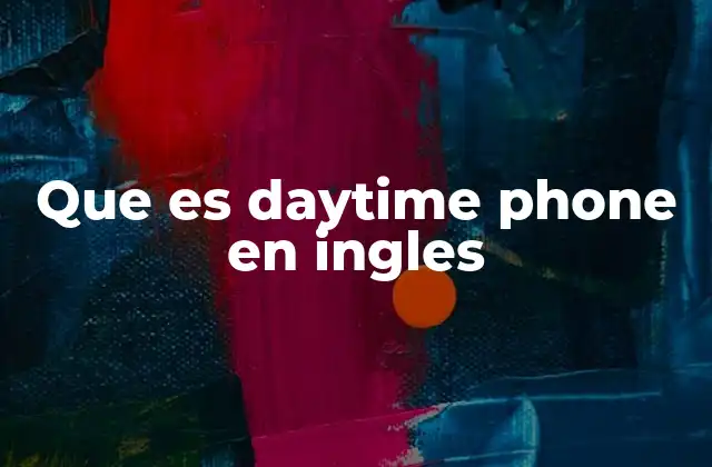 Que es Daytime Phone en Ingles 2 El rol del daytime phone en la comunicación empresarial