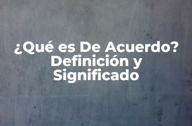 ¿qué es de Acuerdo? Definición y Significado 2 Definición de De Acuerdo