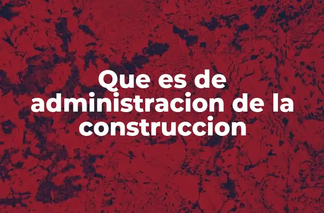 Que es de Administracion de la Construccion