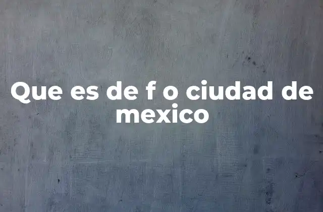 Que es de F o Ciudad de Mexico