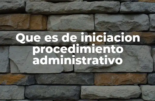 Que es de Iniciacion Procedimiento Administrativo