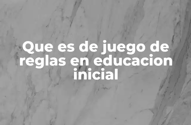 Que es de Juego de Reglas en Educacion Inicial