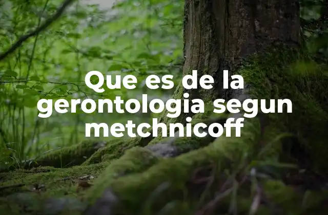 Que es de la Gerontologia Segun Metchnicoff
