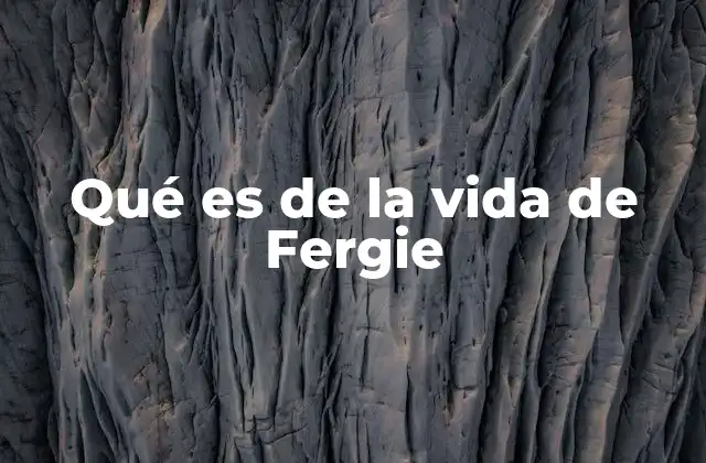 Qué es de la Vida de Fergie 2 De la música al reconocimiento
