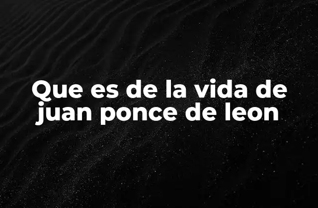 Que es de la Vida de Juan Ponce de Leon 2 El legado de un explorador en la historia americana