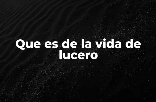 Que es de la Vida de Lucero
