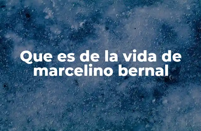 Que es de la Vida de Marcelino Bernal