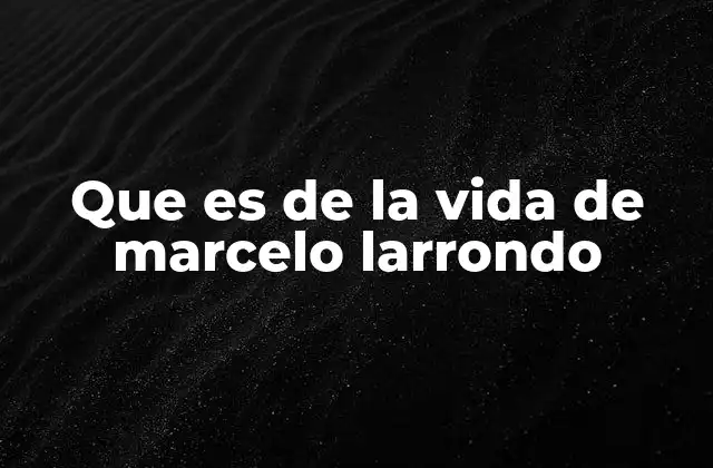 Que es de la Vida de Marcelo Larrondo