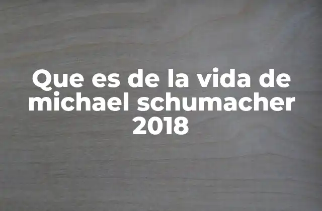 Que es de la Vida de Michael Schumacher 2018
