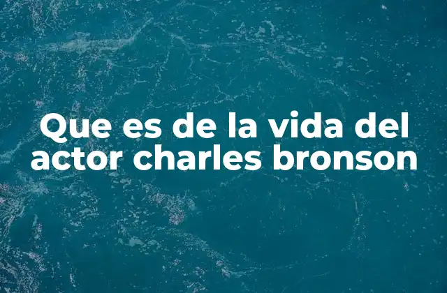 Que es de la Vida Del Actor Charles Bronson